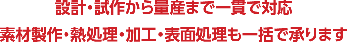 設計・試作から量産まで一貫で対応　素材製作・熱処理・加工・表面処理も一括で承ります